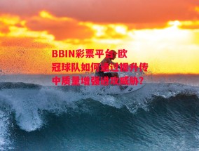 BBIN彩票平台-欧冠球队如何通过提升传中质量增强进攻威胁？