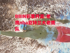 BBIN彩票开奖-老鹰nba亚特兰大老鹰队