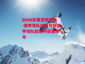 BBIN彩票官网登录-德甲球队欧冠夺冠德甲球队欧冠夺冠是哪一年