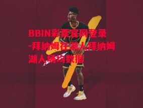 BBIN彩票官网登录-拜纳姆在湖人拜纳姆湖人场均数据