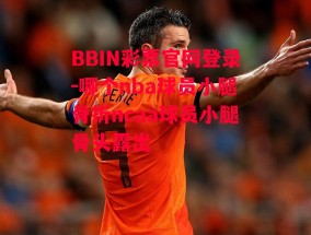 BBIN彩票官网登录-哪个nba球员小腿骨折ncaa球员小腿骨头露出